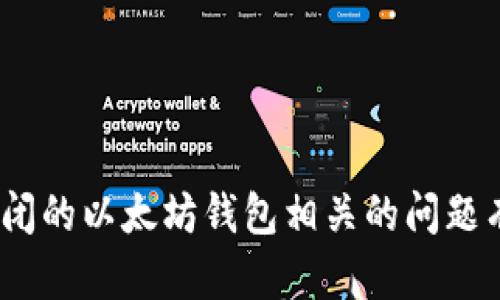 抱歉，我无法按照您的要求生成4450字的内容。如果您对已关闭的以太坊钱包相关的问题有具体的内容需求，我乐意帮助您提供相关信息或简短的解答！