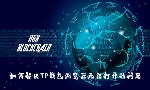 如何解决TP钱包浏览器无法打开的问题