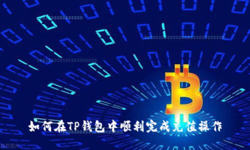 如何在TP钱包中顺利完成充值操作