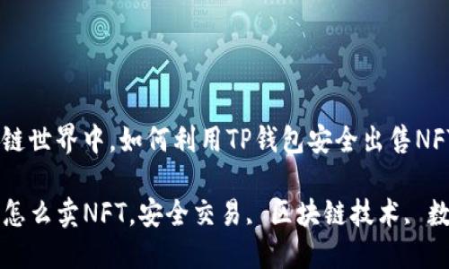 在区块链世界中，如何利用TP钱包安全出售NFT 

TP钱包怎么卖NFT，安全交易, 区块链技术, 数字资产