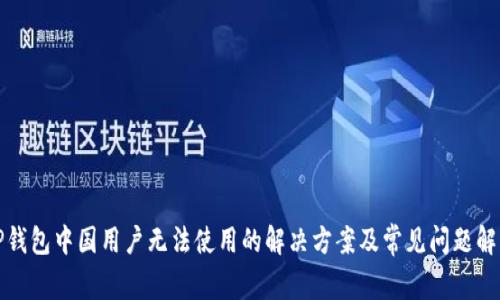 TP钱包中国用户无法使用的解决方案及常见问题解析