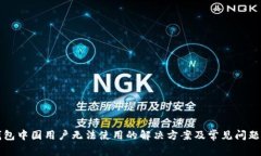 TP钱包中国用户无法使用的解决方案及常见问题解