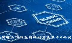如何解决TP钱包转账时总是显示0的问题