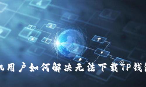 华为手机用户如何解决无法下载TP钱包的难题