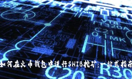 如何在火币钱包中进行SHIB挖矿：一站式指南