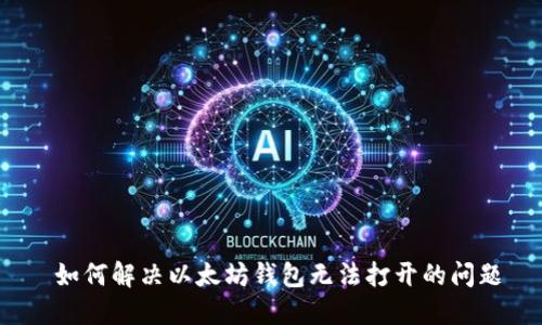  如何解决以太坊钱包无法打开的问题