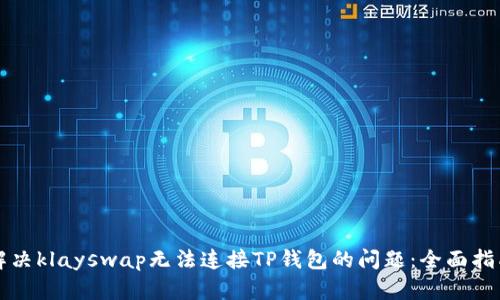 解决klayswap无法连接TP钱包的问题：全面指南