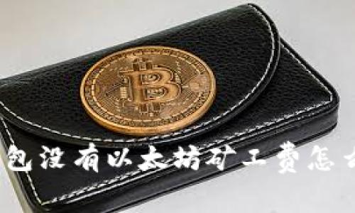 tp钱包没有以太坊矿工费怎么办？
