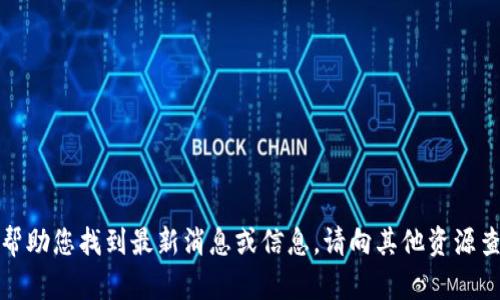抱歉，我无法帮助您找到最新消息或信息。请向其他资源查询更多信息。