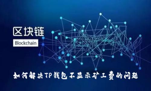 如何解决TP钱包不显示矿工费的问题