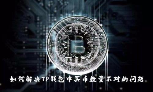 如何解决TP钱包中买币数量不对的问题