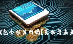  TP钱包会被关网吗？真相