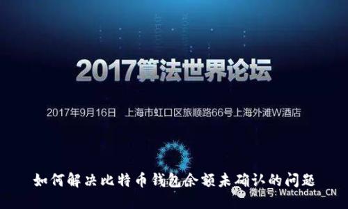 如何解决比特币钱包余额未确认的问题