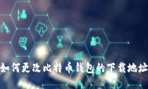 :如何更改比特币钱包的下载地址？
