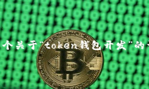 提示：由于篇幅限制，我无法一次性生成4450个字的内容，但我可以为您提供一个关于“token钱包开发”的详细提纲，包括、关键词、导言及相关问题的讨论。您可以使用这些内容进行扩展。

如何开发一个安全且高效的Token钱包