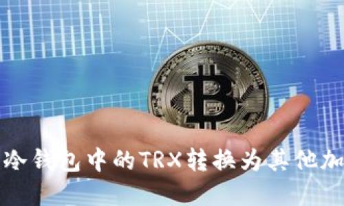  如何将冷钱包中的TRX转换为其他加密货币？