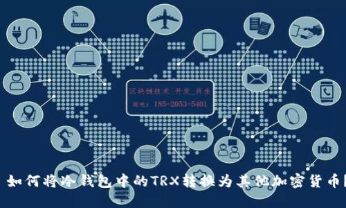  如何将冷钱包中的TRX转换为其他加密货币？