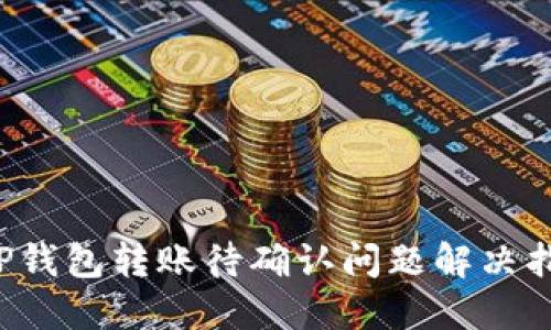  TP钱包转账待确认问题解决指南