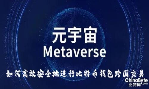 如何高效安全地进行比特币钱包跨国交易
