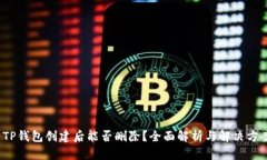  TP钱包创建后能否删除？