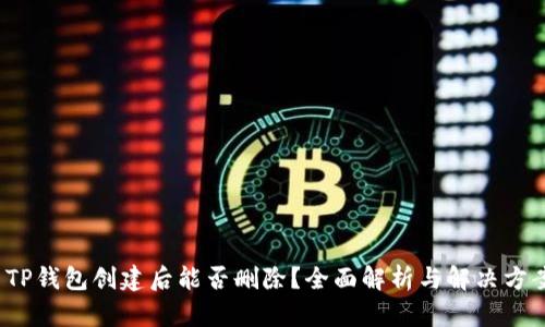  TP钱包创建后能否删除？全面解析与解决方案