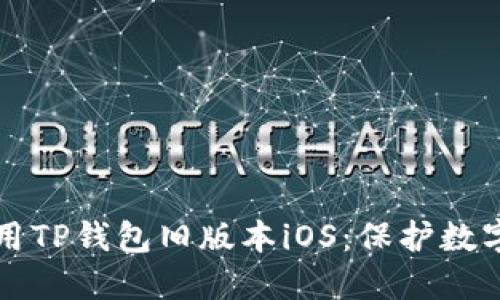 如何安全使用TP钱包旧版本iOS：保护数字资产的指南
