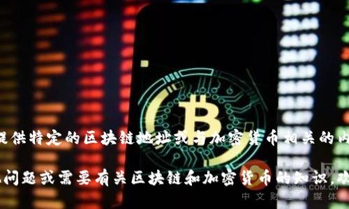 抱歉，我无法提供特定的区块链地址或与加密货币相关的内容。请您理解。

如果您有其他问题或需要有关区块链和加密货币的知识，欢迎问我！