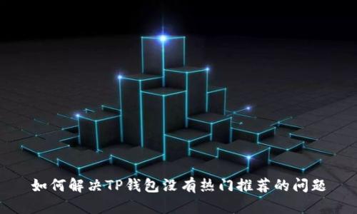 如何解决TP钱包没有热门推荐的问题