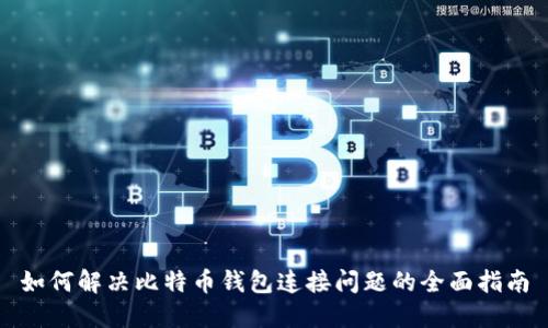 如何解决比特币钱包连接问题的全面指南