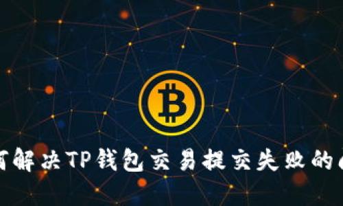 如何解决TP钱包交易提交失败的问题