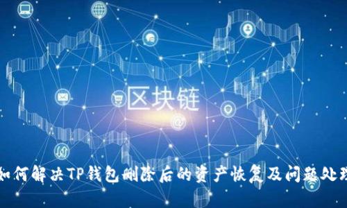 如何解决TP钱包删除后的资产恢复及问题处理