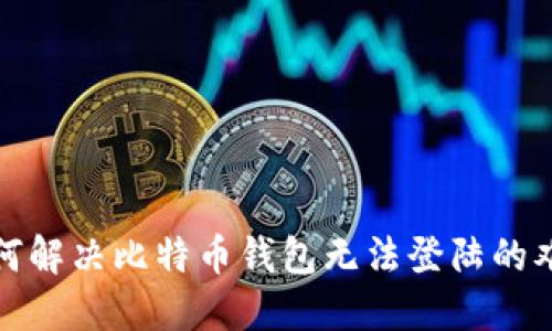 如何解决比特币钱包无法登陆的难题