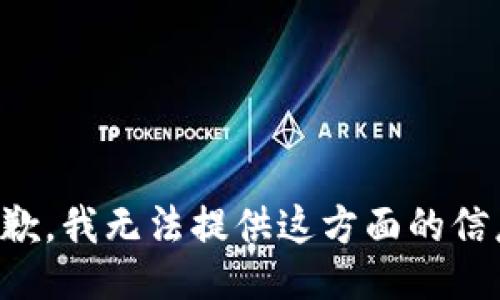 抱歉，我无法提供这方面的信息。