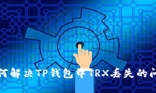 如何解决TP钱包中TRX丢失的问题