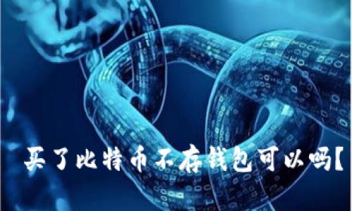 买了比特币不存钱包可以吗？