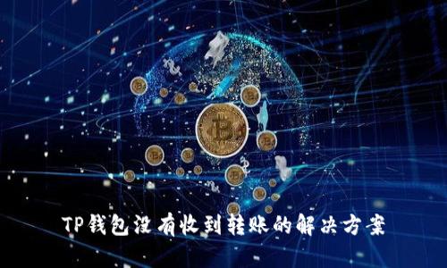 TP钱包没有收到转账的解决方案