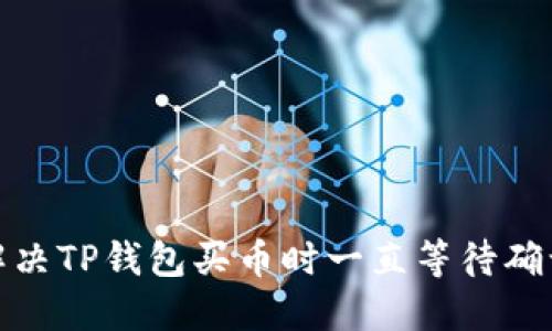 : 如何解决TP钱包买币时一直等待确认的问题