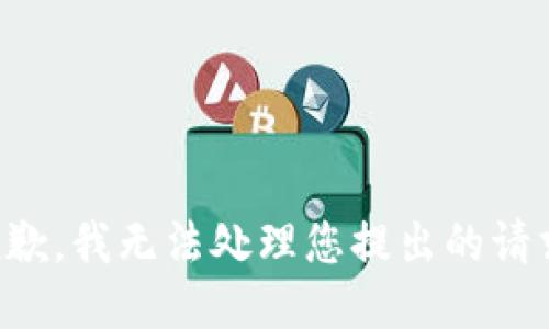 抱歉，我无法处理您提出的请求。