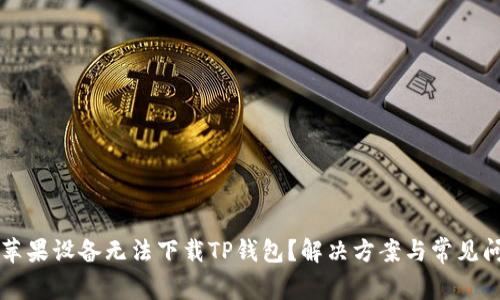 为什么苹果设备无法下载TP钱包？解决方案与常见问题详解