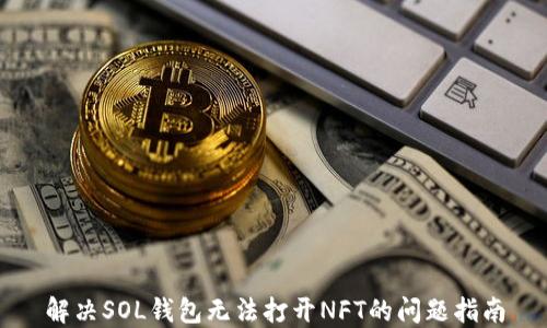 
解决SOL钱包无法打开NFT的问题指南