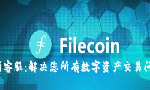  TP钱包交易所客服：解决您所有数字资产交易问题的专业支持