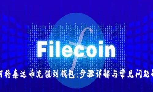如何将泰达币充值到钱包：步骤详解与常见问题解答