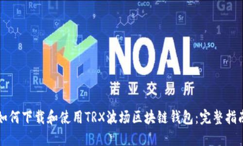 如何下载和使用TRX波场区块链钱包：完整指南