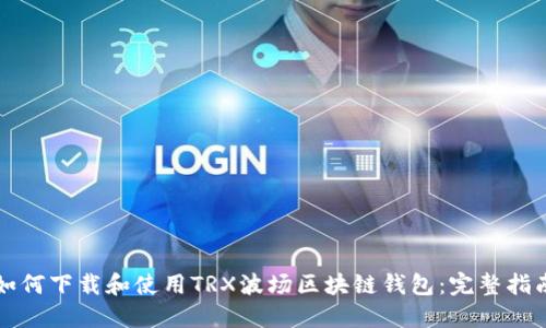 如何下载和使用TRX波场区块链钱包：完整指南