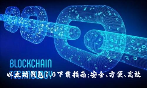 以太坊钱包1.0下载指南：安全、方便、高效