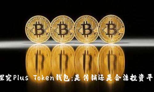 : 探究Plus Token钱包：是传销还是合法投资平台？