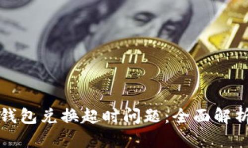 如何解决TP钱包兑换超时问题：全面解析与解决方案
