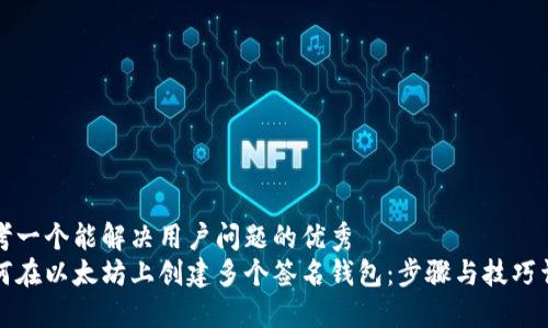 思考一个能解决用户问题的优秀
如何在以太坊上创建多个签名钱包：步骤与技巧详解
