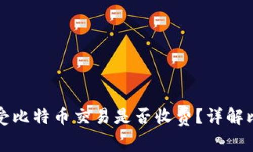 : 钱包地址接受比特币交易是否收费？详解比特币交易费用