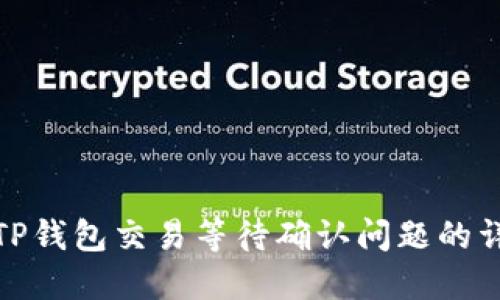 : 解决TP钱包交易等待确认问题的详细指南